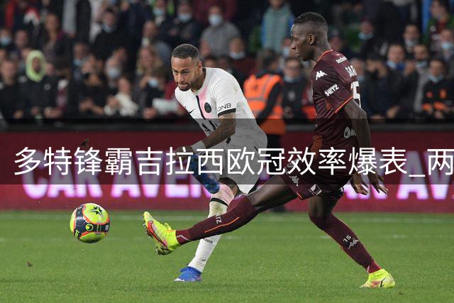 多特锋霸吉拉西欧冠效率爆表 两赛季造24球仅次凯恩拉菲尼亚