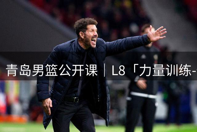 青岛男篮公开课｜L8「力量训练-保加利亚蹲 」